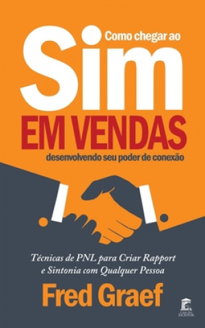 Kniha Como Chegar Ao Sim Em Vendas Desenvolvendo Seu Poder De Conex?o: Técnicas de PNL para Criar Rapport e Sintonia com Qualquer Pessoa Fred Graef