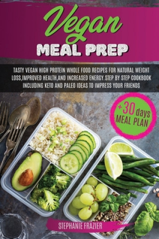 Książka Vegan Meal Prep: Tasty Vegan High-Protein Plant-Based Whole Food Recipes & 30 Day Meal Plan For Natural Weight Loss, Improved Health, a Stephanie Frazier