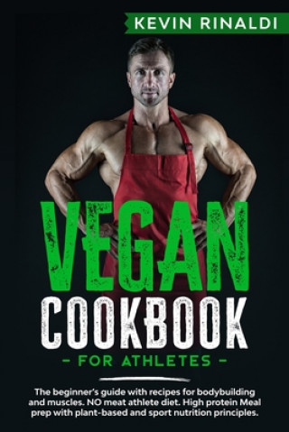 Könyv Vegan Cookbook for Athletes: The beginner's guide with recipes for bodybuilding and muscles. NO meat athlete diet. High protein Meal prep with plan Kevin Rinaldi