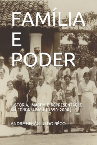 Libro Família E Poder: História, Imagem E Representaç?o Do Coronelismo (1850-2000) André Heráclio Do R?go