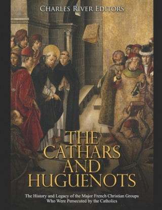 Libro The Cathars and Huguenots: The History and Legacy of the Major French Christian Groups Who Were Persecuted by the Catholics Charles River Editors