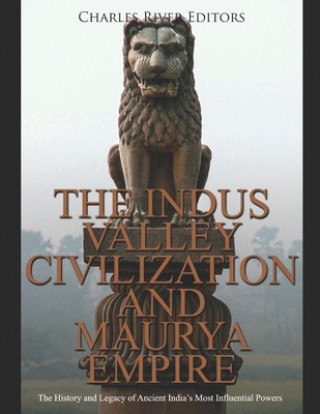 Kniha The Indus Valley Civilization and Maurya Empire: The History and Legacy of Ancient India's Most Influential Powers Charles River Editors