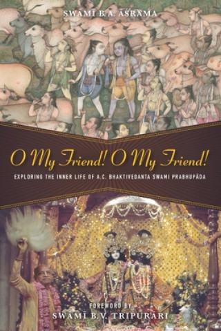 Libro O My Friend! O My Friend!: Exploring the Inner Life of His Divine Grace A.C. Bhaktivedanta Swami Prabhup&#257;da Sw&#257m&#299 B. V. Tripur&#257;ri