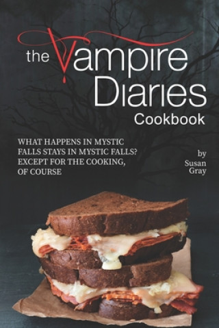Carte The Vampire Diaries Cookbook: What Happens in Mystic Falls Stays in Mystic Falls? Except For The Cooking, Of Course Susan Gray