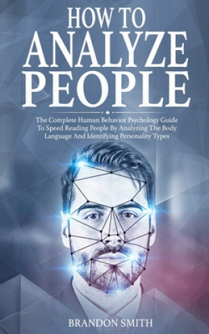 Book How to Analyze People: The Complete Human Behavior Psychology Guide to Speed Reading People by Analyzing the Body Language and Identifying Pe Brandon Smith