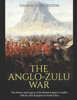 Buch The Anglo-Zulu War: The History and Legacy of the British Empire's Conflict with the Zulu Kingdom in South Africa Charles River Editors