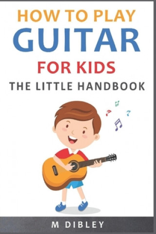 Kniha How To Play Guitar For Kids: The Little Handbook M. Dibley