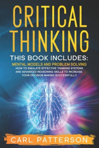 Book Critical Thinking: This book includes: Mental Models and Problem Solving. How to Emulate Effective Thinking Systems and Advanced Reasonin Carl Patterson