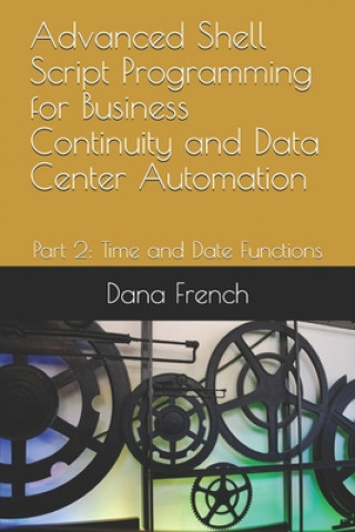 Könyv Advanced Shell Script Programming for Business Continuity and Data Center Automation: Part 2: Time and Date Functions Dana French