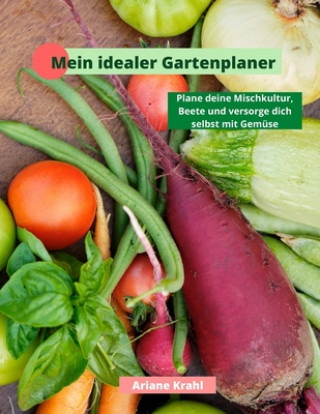 Kniha Mein idealer Gartenplaner: biodynamisch Gärtnern als Hobbygärtner /in, Mischkultur, Beetplanung, Anzucht, Aussatzeiten, Selbstversorgung mit Gemü Ariane Krahl