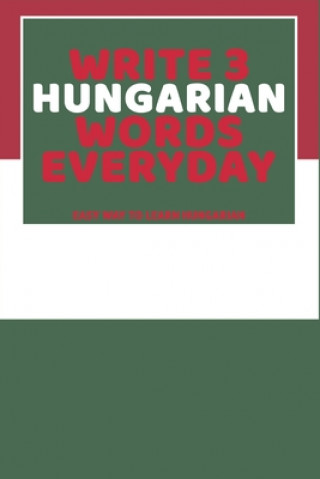 Könyv Write 3 Hungarian Words Everyday: Easy Way To Learn Hungarian Feather Press