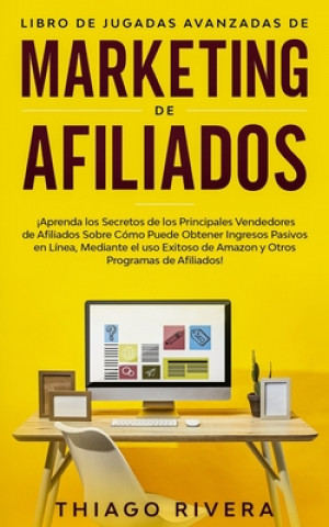 Kniha Libro de Jugadas Avanzadas de Marketing de Afiliados: ?Aprenda los Secretos de los Principales Vendedores de Afiliados Sobre Cómo Puede Obtener Ingres Thiago Rivera