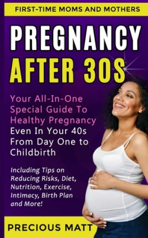 Książka Pregnancy After 30s: Your All-In-One Special Guide To Healthy Pregnancy Even In Your 40s From Day 1 to Childbirth (Including Tips on Reduci Precious Matt