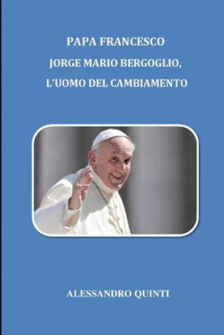 Carte Papa Francesco: Jorge Mario Bergoglio, l'uomo del cambiamento Alessandro Quinti