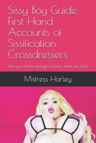Könyv Sissy Boy Guide: First Hand Accounts of Sissification Crossdressers: Are you brave enough to learn what she does Mistress Harley