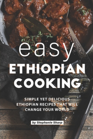 Livre Easy Ethiopian Cooking: Simple Yet Delicious Ethiopian Recipes That Will Change Your World Stephanie Sharp