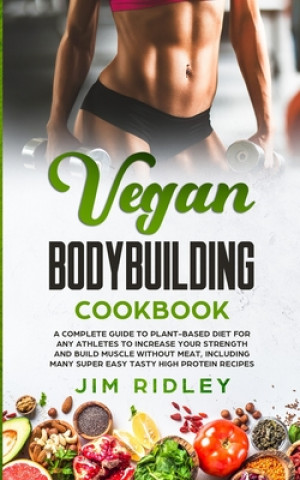 Carte Vegan Bodybuilding Cookbook: A Complete Guide to Plant-Based Diet for Increase Strength, Build Muscle and Maintaining Health without Meat, includin Jim Ridley
