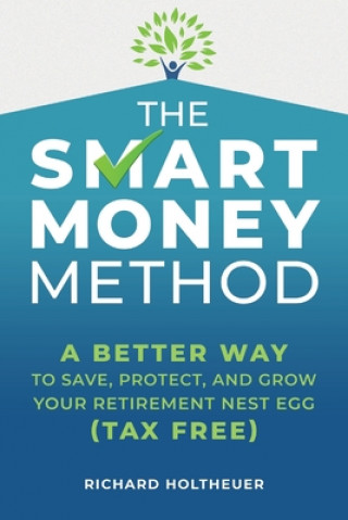 Kniha The Smart Money Method: A Better Way to Save, Protect, and Grow Your Retirement Nest Egg (Tax Free) Richard Holtheuer