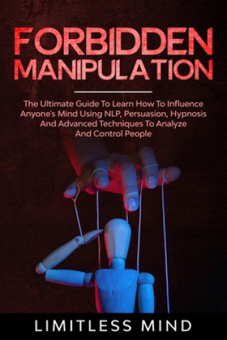 Kniha Forbidden Manipulation: The Ultimate Guide To Learn How To Influence Anyone's Mind Using NLP, Persuasion, Hypnosis And Advanced Techniques To Limitless Mind