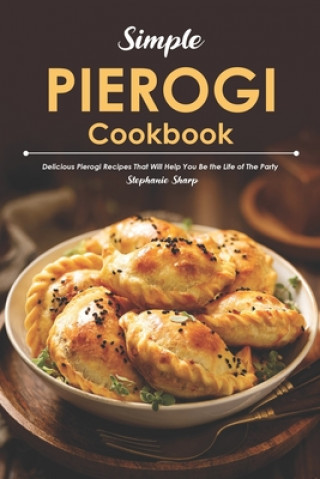 Könyv Simple Pierogi Cookbook: Delicious Pierogi Recipes That Will Help You Be the Life of The Party Stephanie Sharp