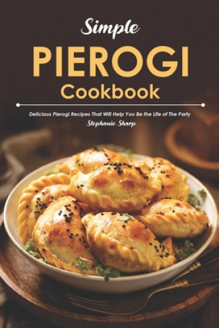 Książka Simple Pierogi Cookbook: Delicious Pierogi Recipes That Will Help You Be the Life of The Party Stephanie Sharp