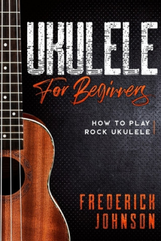 Könyv Ukulele For Beginners: How to Play Rock Ukulele Frederick Johnson