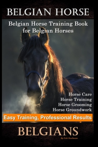 Kniha Belgian Horse, Belgian Horse Training Book for Belgian Horses, Horse Care, Horse Training, Horse Grooming, Horse Groundwork, Easy Training, Profession Colt Hoofmane
