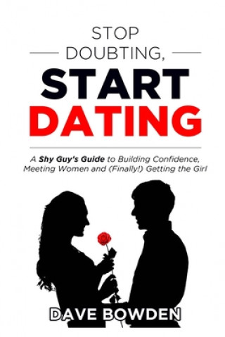 Kniha Stop Doubting, Start Dating: A Shy Guy's Guide To Building Confidence, Meeting Women, and (Finally!) Getting the Girl Dave Bowden
