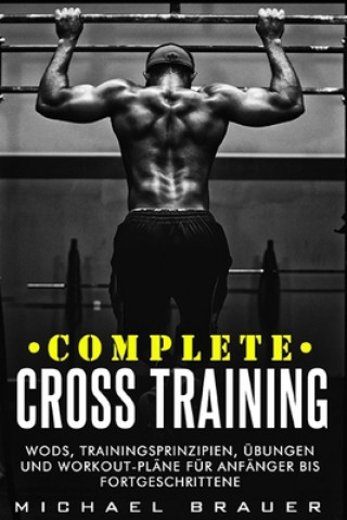 Könyv Complete Cross Training: WODs, Trainingsprinzipien, Übungen und Workout-Pläne für Anfänger bis Fortgeschrittene Michael Brauer