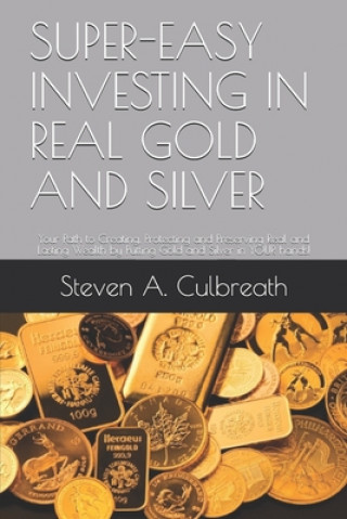 Carte Super-Easy Investing in Real Gold and Silver: Your Path to Creating, Protecting and Preserving Real and Lasting Wealth by Putting Gold and Silver in Y Steven a. Culbreath
