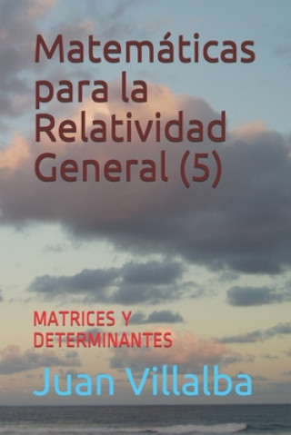 Carte Matemáticas para la Relatividad General (5): Matrices Y Determinantes Juan Villalba