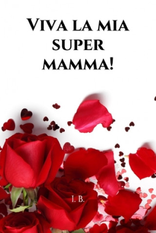 Carte Viva la mia super mamma!: Libro per la mamma - Libro di dediche per la mamma - Libro per la Festa della Mamma, Compleanno della Mamma, o altre r I. B