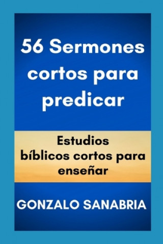 Könyv 56 Sermones cortos para predicar: Estudios bíblicos cortos para ense?ar. Gonzalo Sanabria
