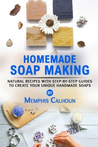 Kniha Homemade Soap Making: Natural and Easy Recipes with Step-by-Step Guides to Create your Unique Handmade Design Soaps Memphis Calhoun