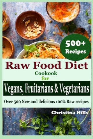 Kniha Raw Food Diet Cookbook for Vegans, Fruitarians and Vegetarians: Over 500 New and delicious 100% Raw Recipes Christina Hills