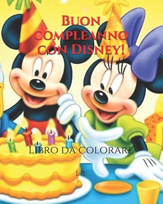 Carte Buon compleanno con Disney!: Libro da colorare - Personaggi Disney da colorare - Libro per il compleanno - Compleanno da colorare I. B