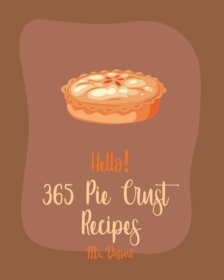 Książka Hello! 365 Pie Crust Recipes: Best Pie Crust Cookbook Ever For Beginners [Book 1] Dessert