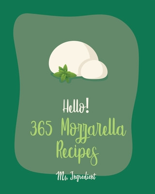 Carte Hello! 365 Mozzarella Recipes: Best Mozzarella Cookbook Ever For Beginners [Book 1] MS Ingredient