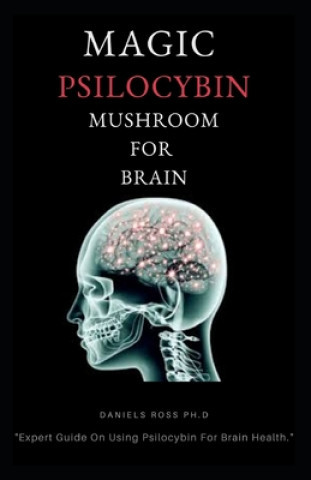Kniha Magic Psilocybin Mushroom for Brain: Profound Guide on Psilocybin Mushroom and the Easy and Safe Way to Use For Brain Daniels Ross Ph. D.
