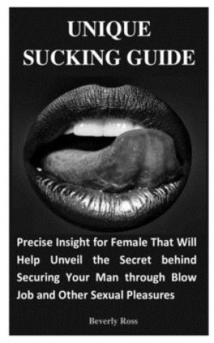 Carte Unique Sucking Guide: Precise Insight for Female That Will Help Unveil the Secret behind Securing Your Man through Blow Job and Other Sexual Beverly Ross