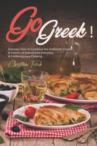 Buch Go Greek!: Discover How to Combine the Authentic Foods & Flavors of Greece into Everyday Contemporary Cooking Christina Tosch