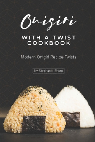 Βιβλίο Onigiri with a Twist Cookbook: Modern Onigiri Recipe Twists Stephanie Sharp