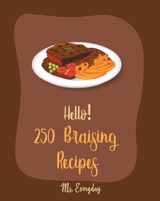 Carte Hello! 250 Braising Recipes: Best Braising Cookbook Ever For Beginners [Lamb Cookbook, Duck Recipes, Brisket Recipe, Chicken Breast Recipes, Chicke Everyday