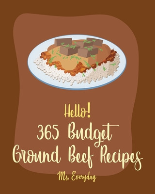 Kniha Hello! 365 Budget Ground Beef Recipes: Best Budget Ground Beef Cookbook Ever For Beginners [Stuffed Burger Cookbook, Mexican Casserole Cookbook, Cabba Everyday