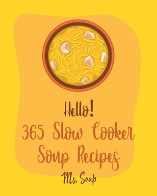 Kniha Hello! 365 Slow Cooker Soup Recipes: Best Slow Cooker Soup Cookbook Ever For Beginners [Soup Dumpling Cookbook, Slow Cooker Mexican Cookbook, Pumpkin Soup