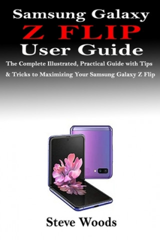 Книга Samsung Galaxy Z Flip User Guide: The Complete Illustrated, Practical Guide with Tips & Tricks to Maximizing Your Samsung Galaxy Z Flip Steve Woods