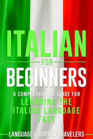 Книга Italian for Beginners: A Comprehensive Guide for Learning the Italian Language Fast Language Equipped Travelers
