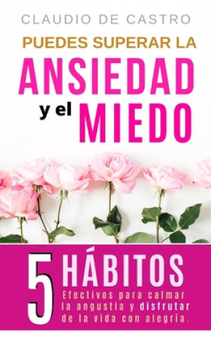 Książka Puedes superar la Ansiedad y el Miedo: 5 Hábitos efectivos para calmar la Angustia y disfrutar de la vida con Alegría. Claudio De Castro