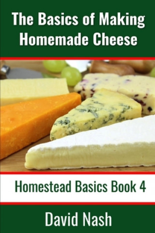 Kniha The Basics of Making Homemade Cheese: How to Make and Store Hard and Soft Cheeses, Yogurt, Tofu, Cheese Cultures, and Vegetable Rennet David Nash