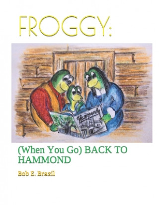 Knjiga Froggy: : (When You Go) BACK TO HAMMOND Bob E. Brazil
